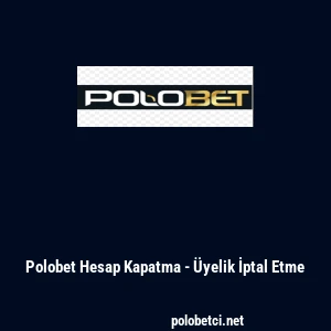 Polobet Hesap Kapatma - Üyelik İptal Etme