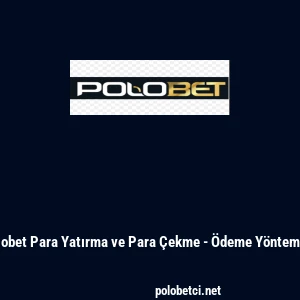 Polobet Para Yatırma ve Para Çekme - Ödeme Yöntemleri